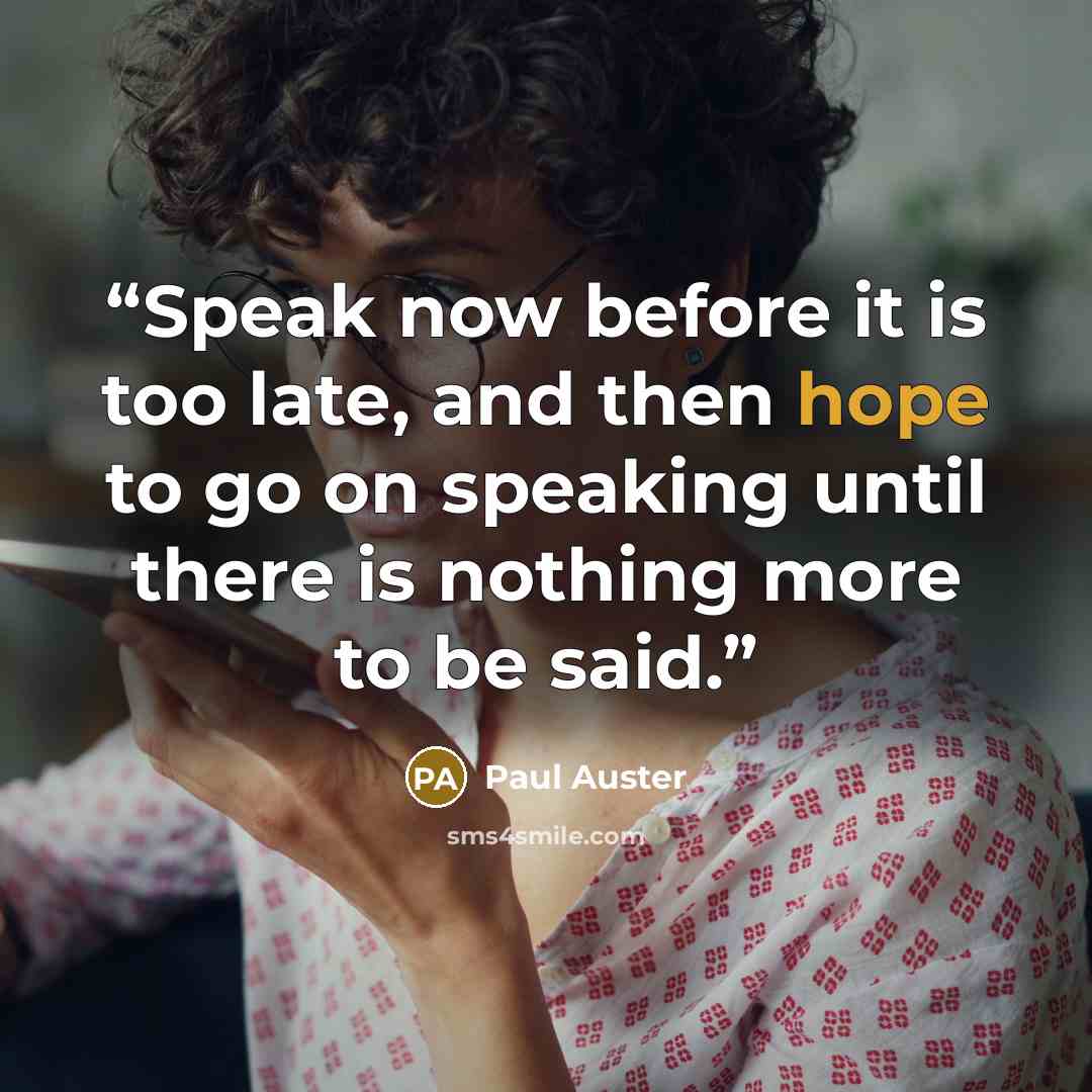 “Speak now before it is too late, and then hope to go on speaking until there is nothing more to be said.” quote by Paul Auster