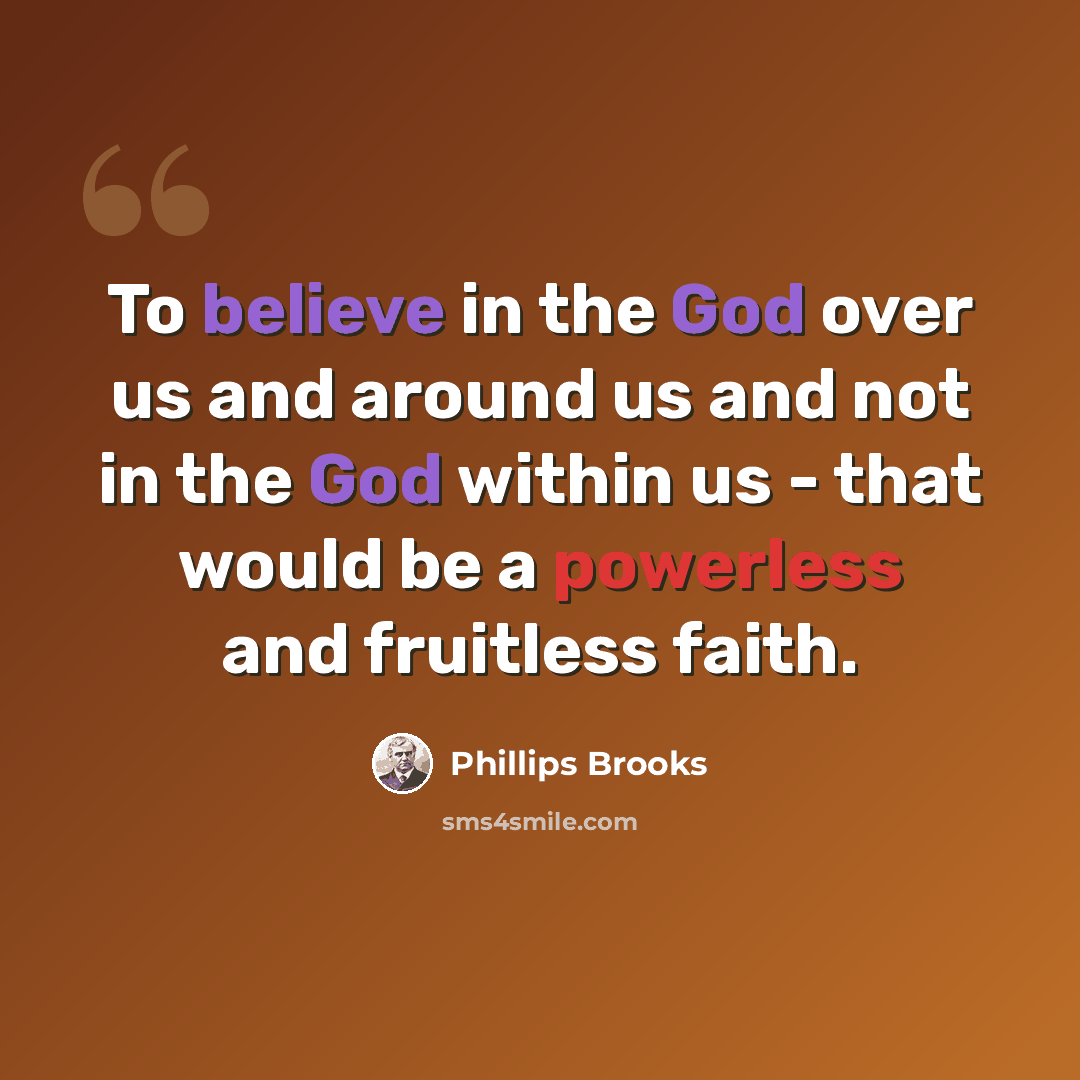 “To believe in the God over us and around us and not in the God within us - that would be a powerless and fruitless faith.” quote by Phillips Brooks