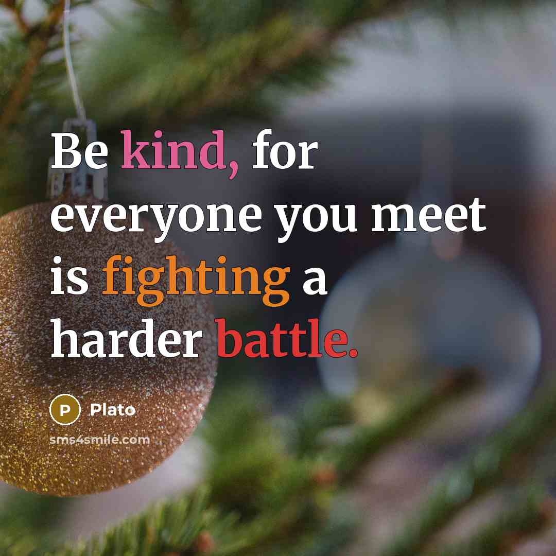 “Be kind, for everyone you meet is fighting a harder battle.” quote by Plato
