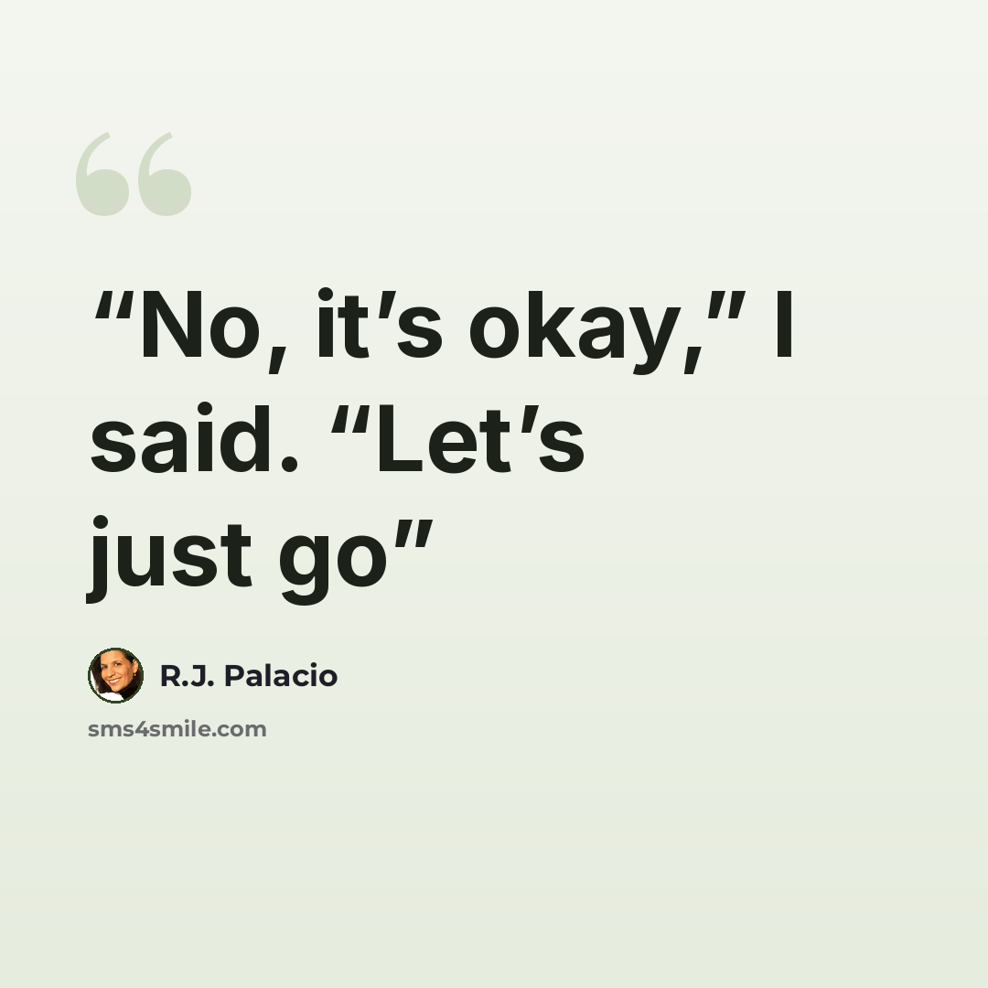 “No, it’s okay,” I said. “Let’s just go” quote by R.J. Palacio