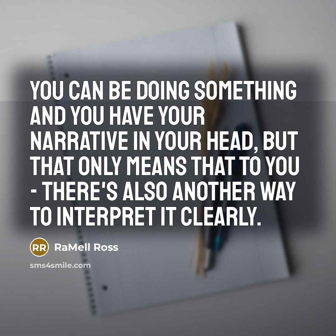 “You can be doing something and you have your narrative in your head, but that only means that to you - there's also another way to interpret it clearly.” quote by RaMell Ross