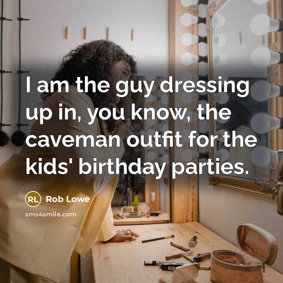 “I am the guy dressing up in, you know, the caveman outfit for the kids' birthday parties.” quote by Rob Lowe