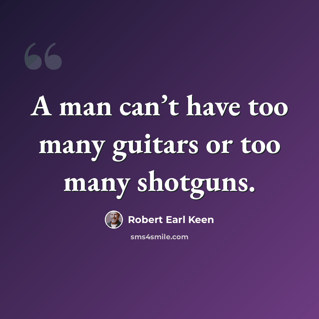 “A man can’t have too many guitars or too many shotguns.” quote by Robert Earl Keen