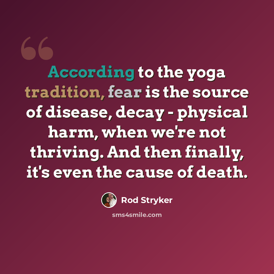 “According to the yoga tradition, fear is the source of disease, decay - physical harm, when we're not thriving. And then finally, it's even the cause of death.” quote by Rod Stryker