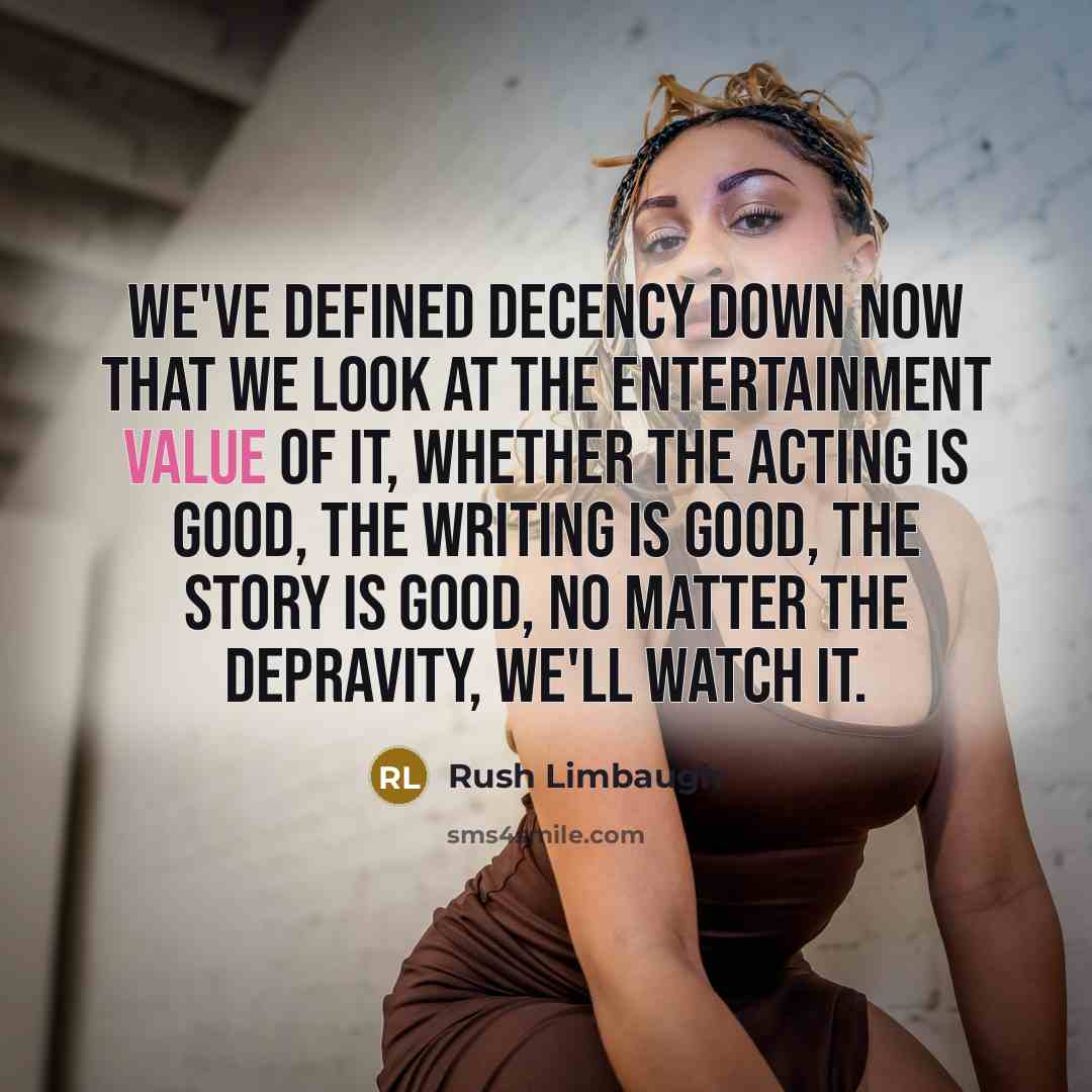 “We've defined decency down now that we look at the entertainment value of it, whether the acting is good, the writing is good, the story is good, no matter the depravity, we'll watch it.” quote by Rush Limbaugh
