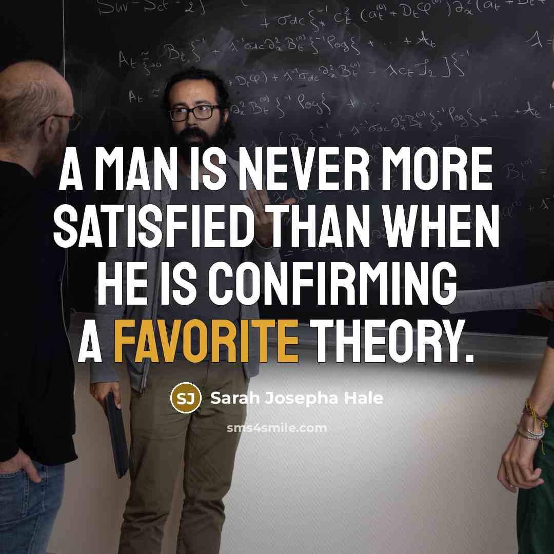 “A man is never more satisfied than when he is confirming a favorite theory.” quote by Sarah Josepha Hale