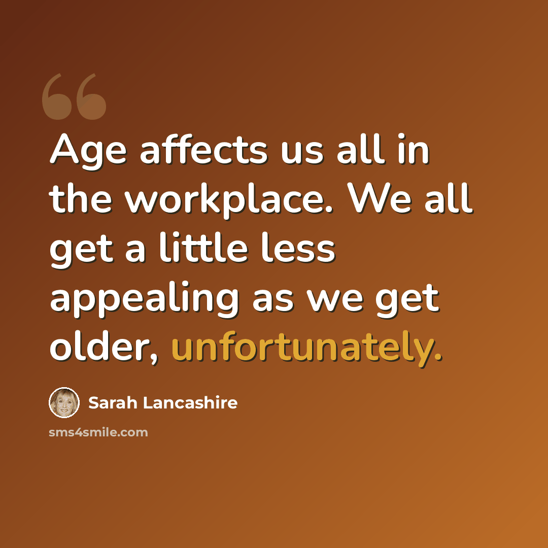 “Age affects us all in the workplace. We all get a little less appealing as we get older, unfortunately.” quote by Sarah Lancashire