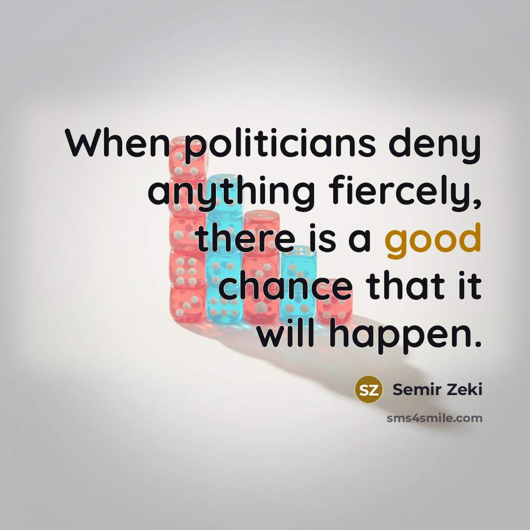 “When politicians deny anything fiercely, there is a good chance that it will happen.” quote by Semir Zeki