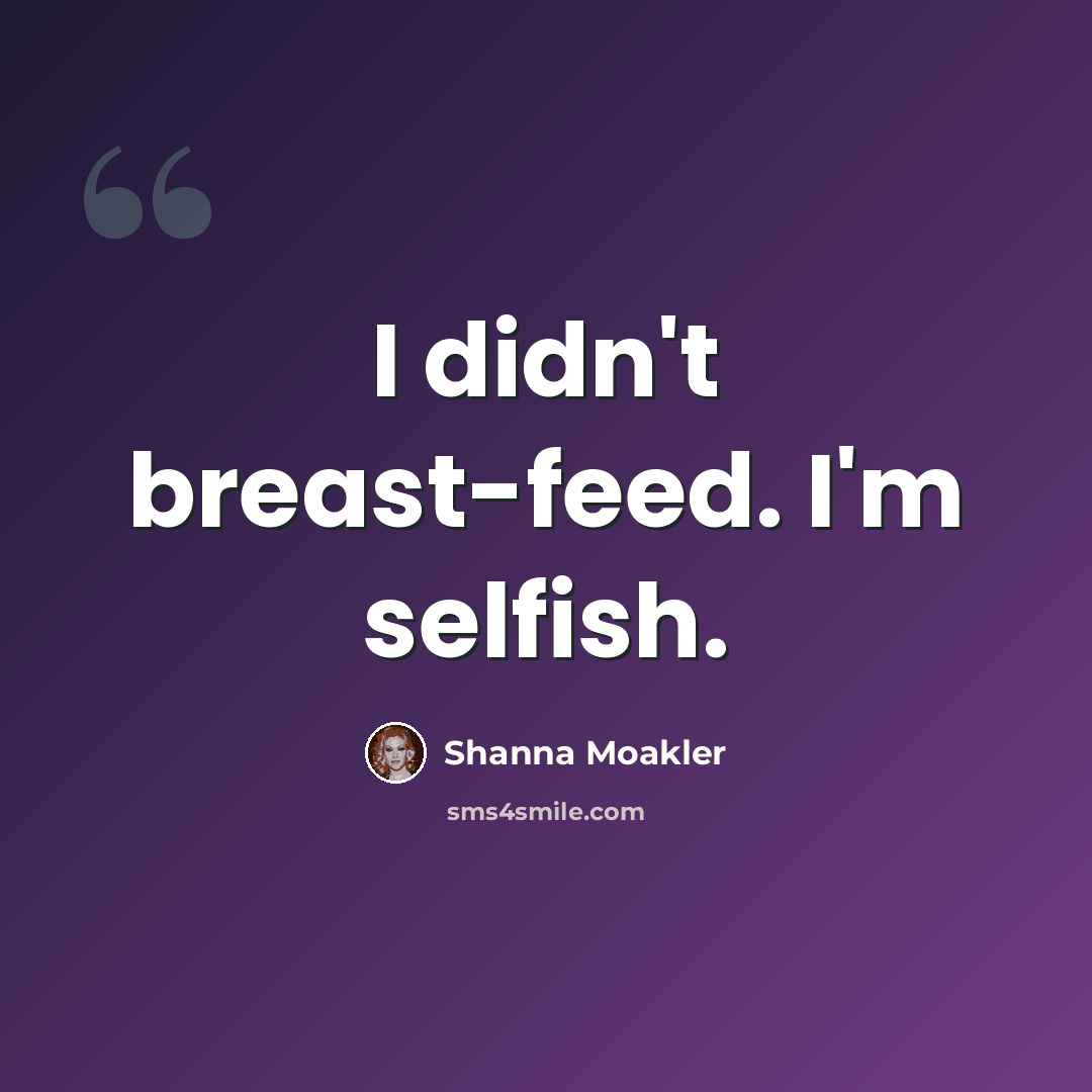 “I didn't breast-feed. I'm selfish.” quote by Shanna Moakler