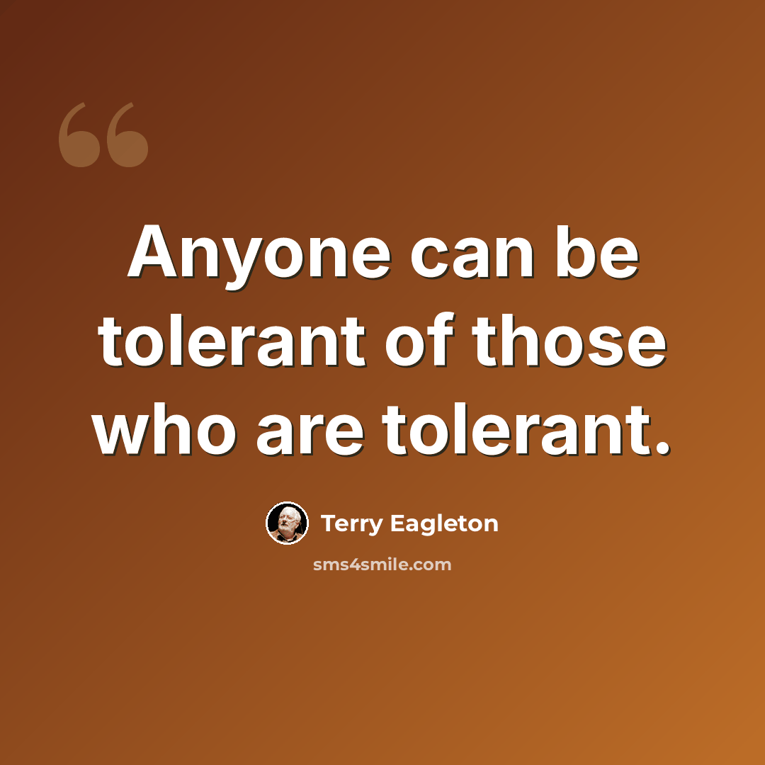 “Anyone can be tolerant of those who are tolerant.” quote by Terry Eagleton