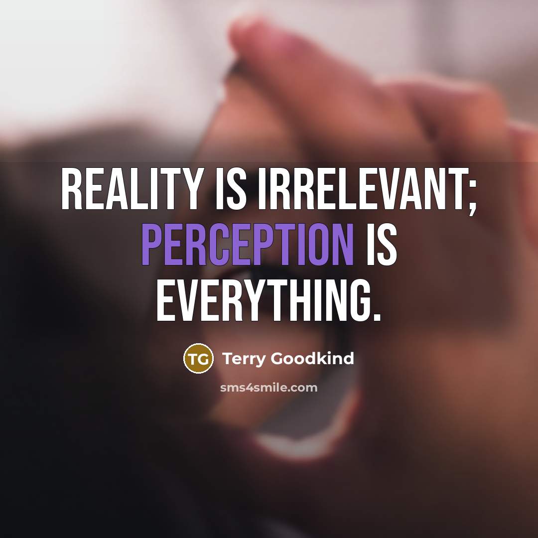“Reality is irrelevant; Perception is everything.” quote by Terry Goodkind