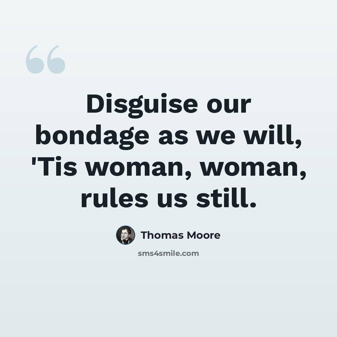 “Disguise our bondage as we will, 'Tis woman, woman, rules us still.” quote by Thomas Moore