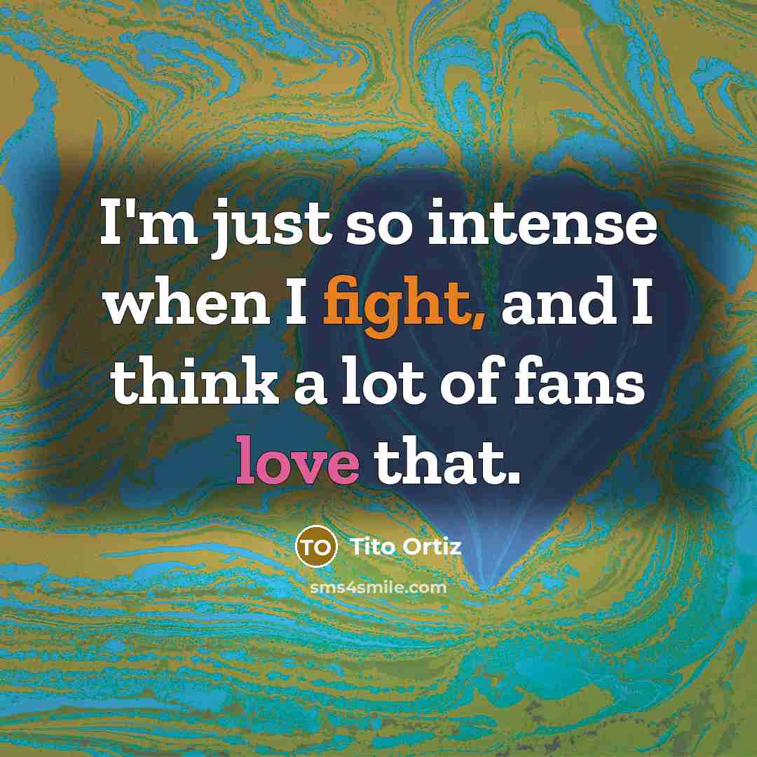“I'm just so intense when I fight, and I think a lot of fans love that.” quote by Tito Ortiz