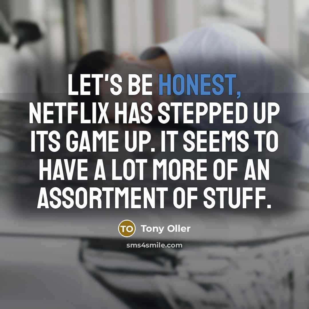 “Let's be honest, Netflix has stepped up its game up. It seems to have a lot more of an assortment of stuff.” quote by Tony Oller