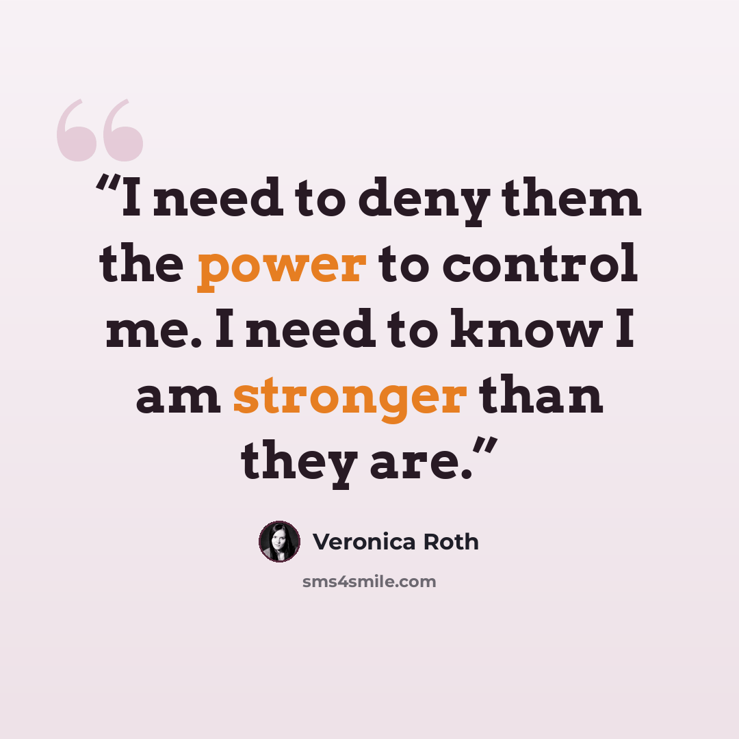“I need to deny them the power to control me. I need to know I am stronger than they are.” quote by Veronica Roth