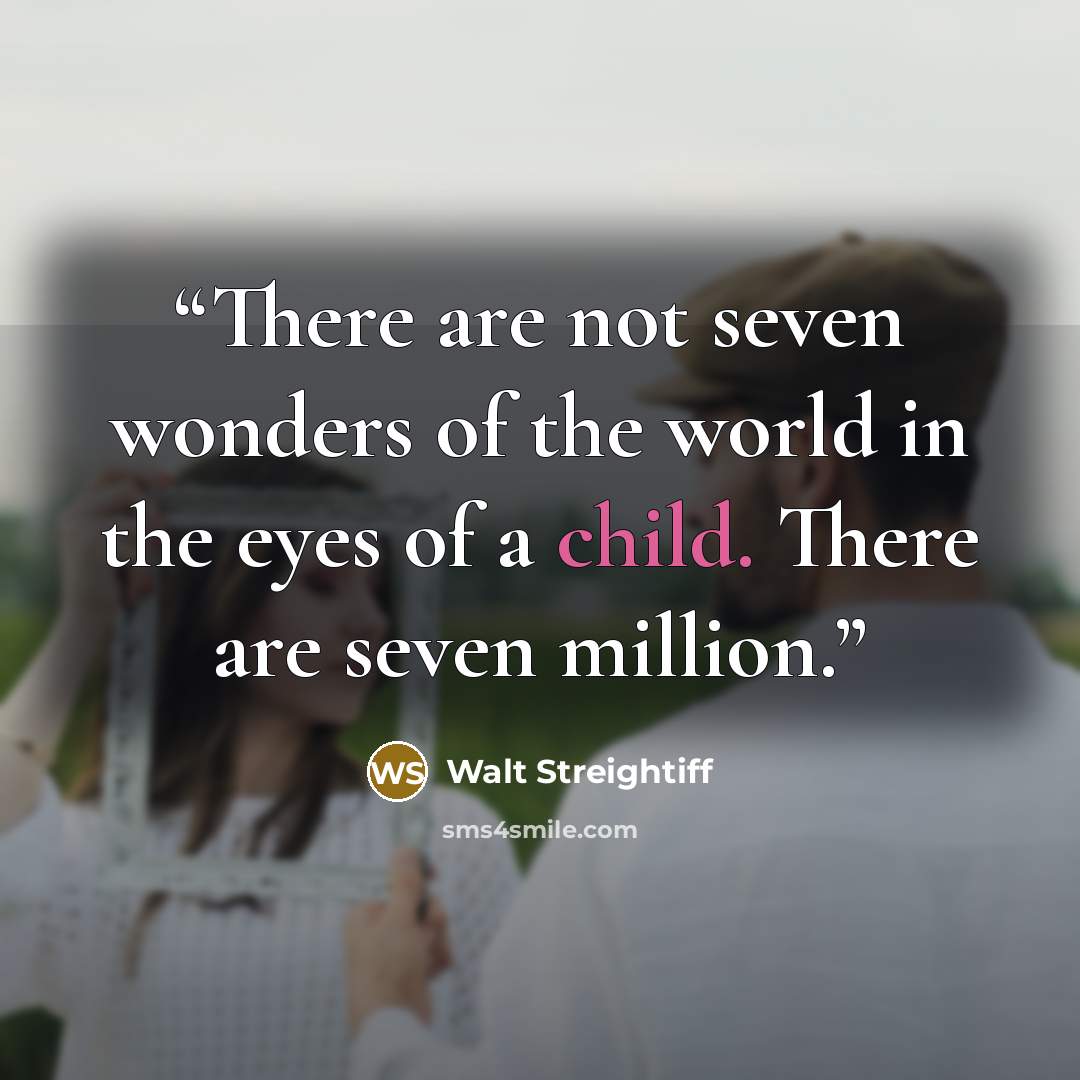 “There are not seven wonders of the world in the eyes of a child. There are seven million.” quote by Walt Streightiff