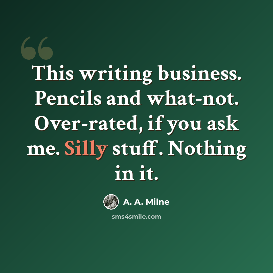 “This writing business. Pencils and what-not. Over-rated, if you ask me. Silly stuff. Nothing in it.” quote by A. A. Milne