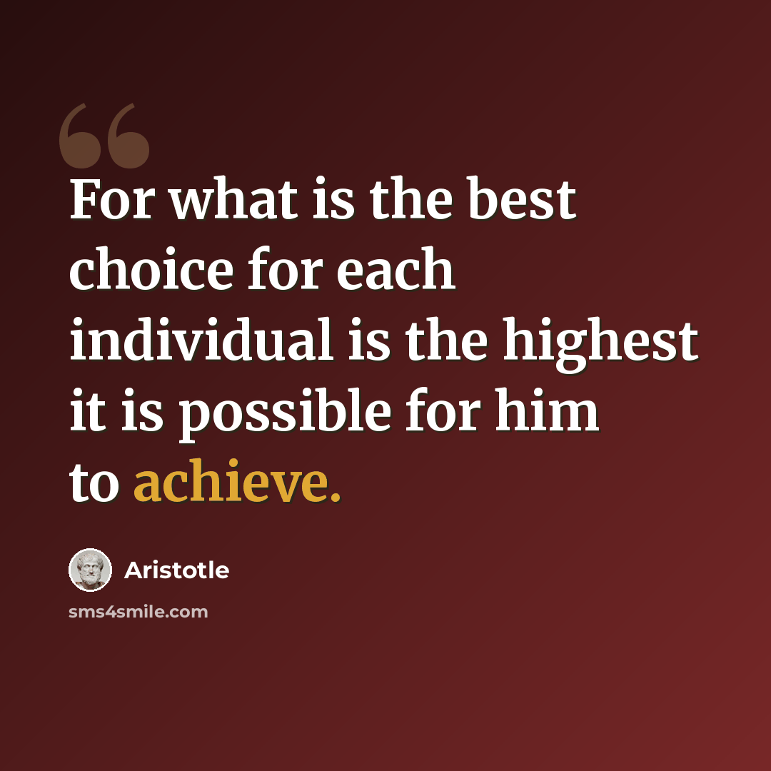 “For what is the best choice for each individual is the highest it is possible for him to achieve.” quote by Aristotle