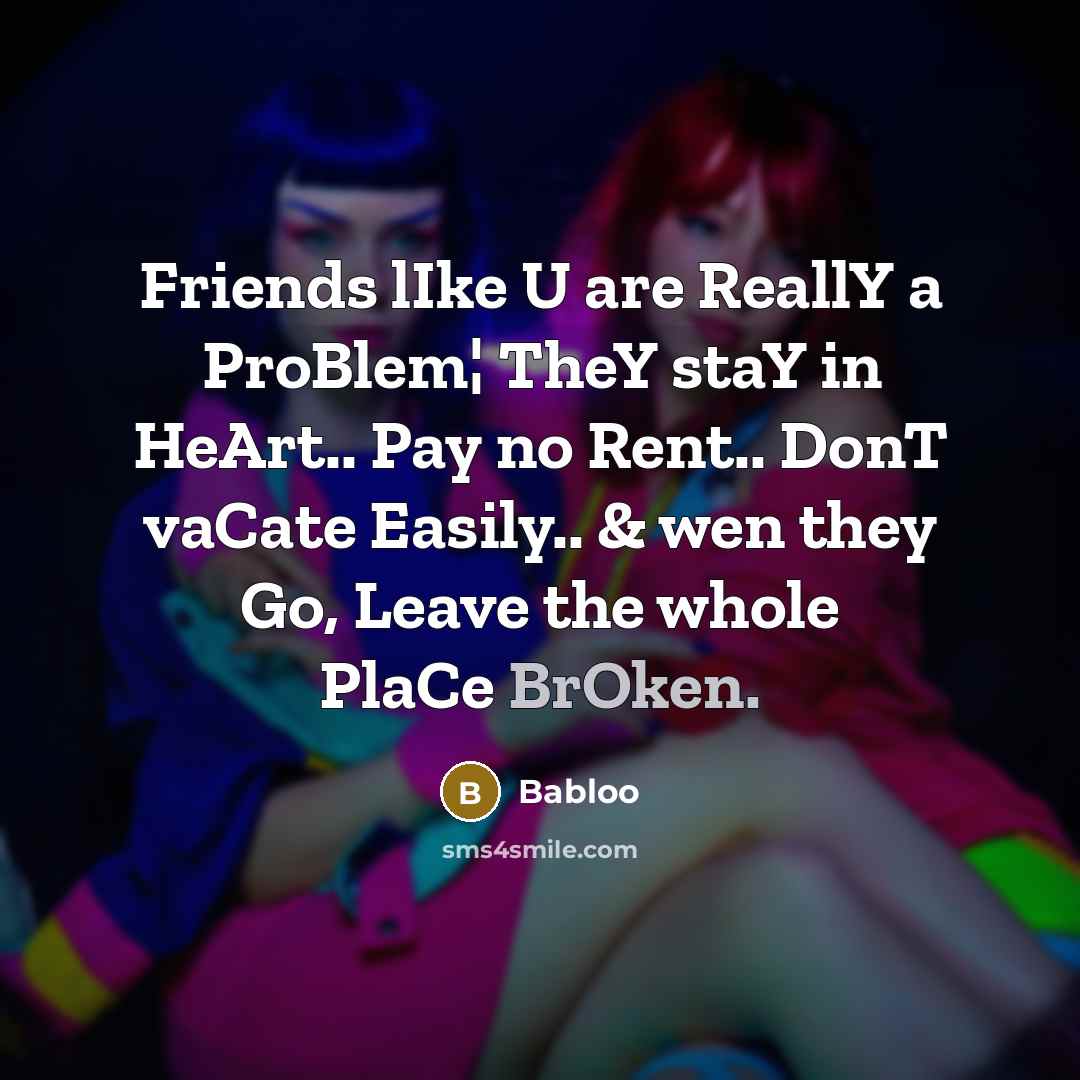 “Friends lIke U are ReallY a ProBlem¦ TheY staY in HeArt.. Pay no Rent.. DonT vaCate Easily.. & wen they Go, Leave the whole PlaCe BrOken.” quote by Babloo