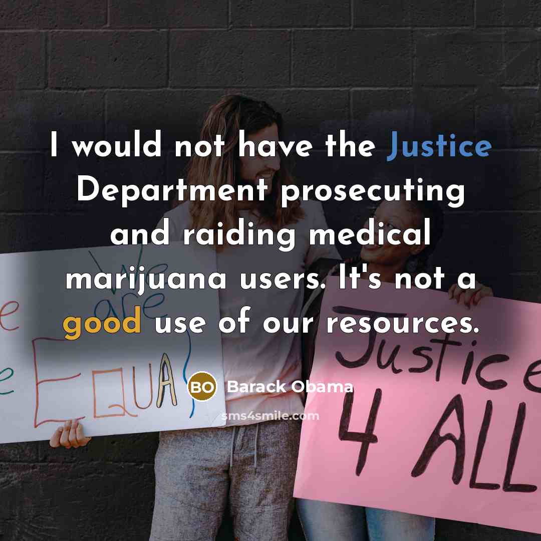 “I would not have the Justice Department prosecuting and raiding medical marijuana users. It's not a good use of our resources.” quote by Barack Obama