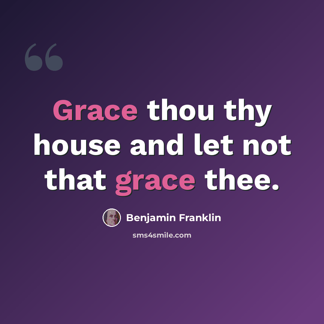 “Grace thou thy house and let not that grace thee.” quote by Benjamin Franklin