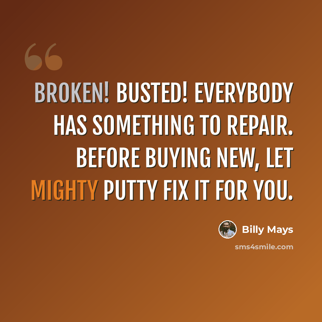 “Broken! Busted! Everybody has something to repair. Before buying new, let Mighty Putty fix it for you.” quote by Billy Mays
