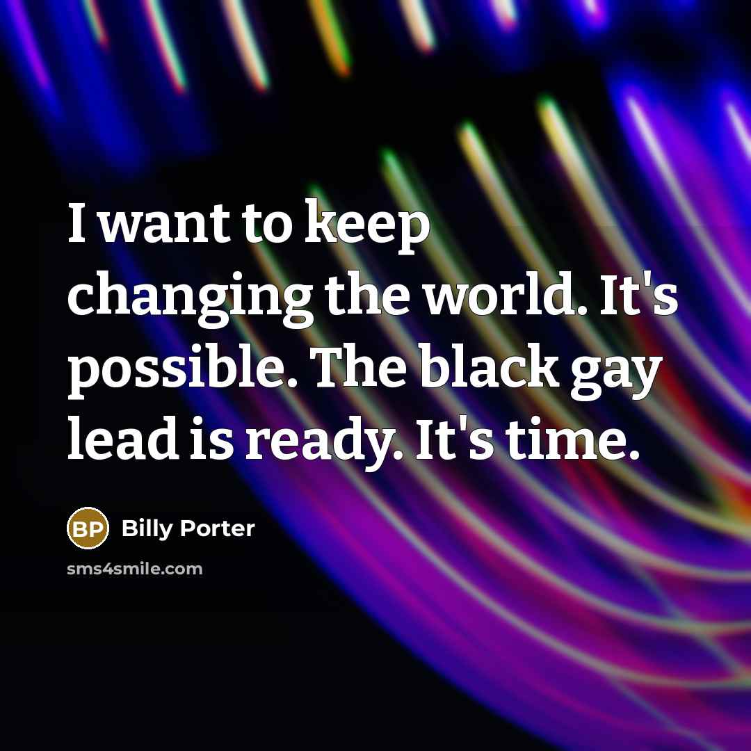 “I want to keep changing the world. It's possible. The black gay lead is ready. It's time.” quote by Billy Porter