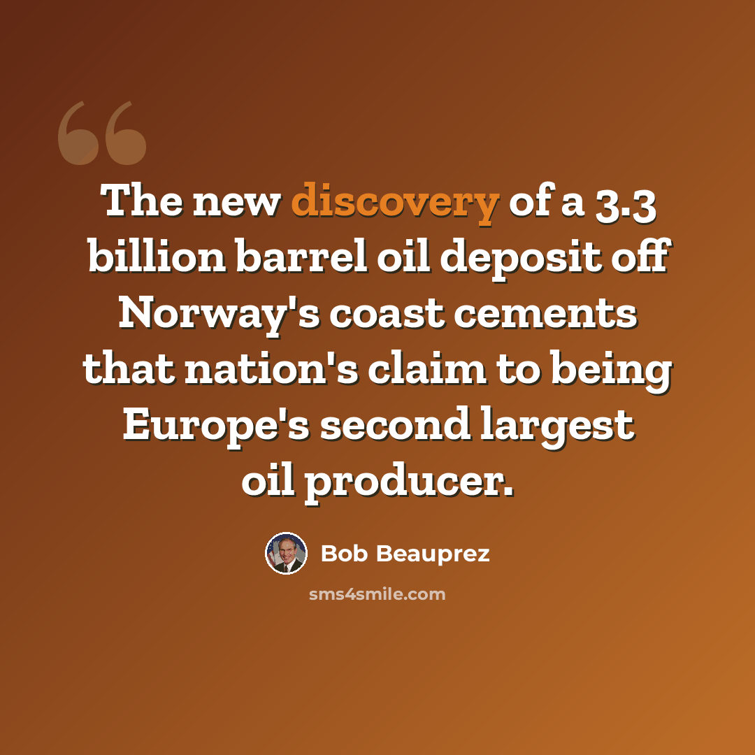 “The new discovery of a 3.3 billion barrel oil deposit off Norway's coast cements that nation's claim to being Europe's second largest oil producer.” quote by Bob Beauprez