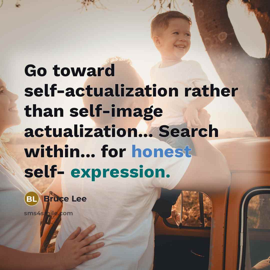 “Go toward self-actualization rather than self-image actualization... Search within... for honest self- expression.” quote by Bruce Lee