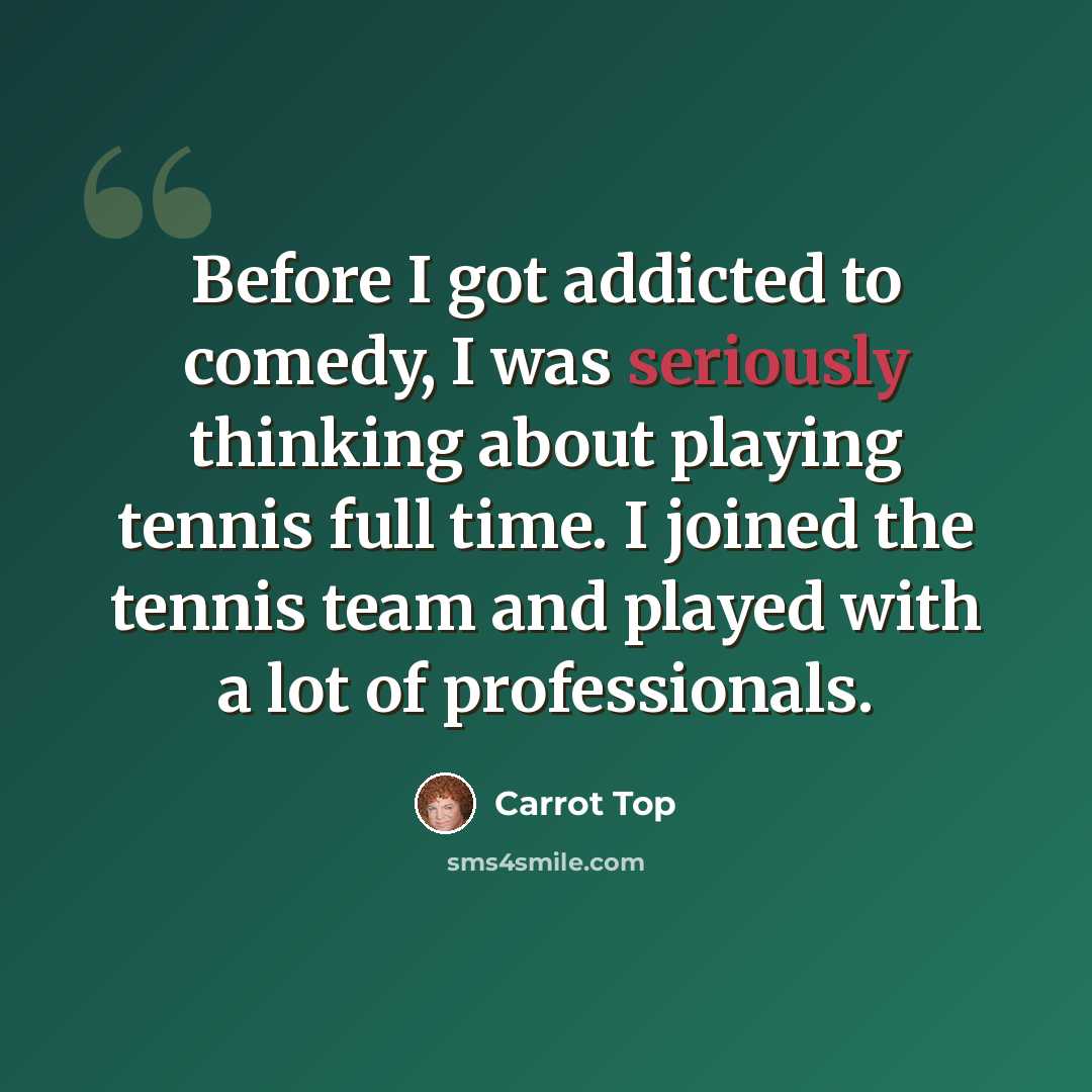“Before I got addicted to comedy, I was seriously thinking about playing tennis full time. I joined the tennis team and played with a lot of professionals.” quote by Carrot Top