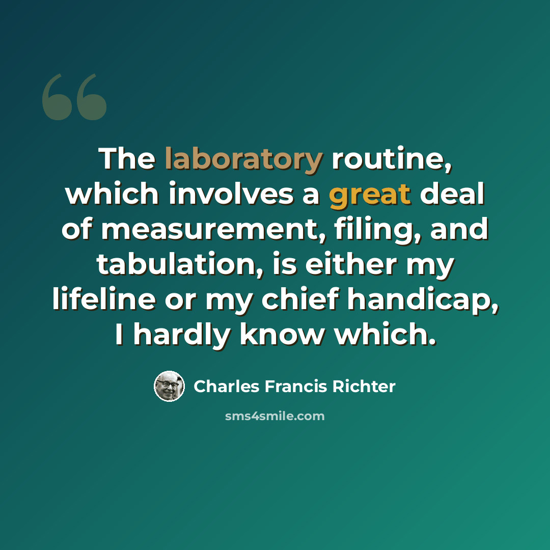 “The laboratory routine, which involves a great deal of measurement, filing, and tabulation, is either my lifeline or my chief handicap, I hardly know which.” quote by Charles Francis Richter