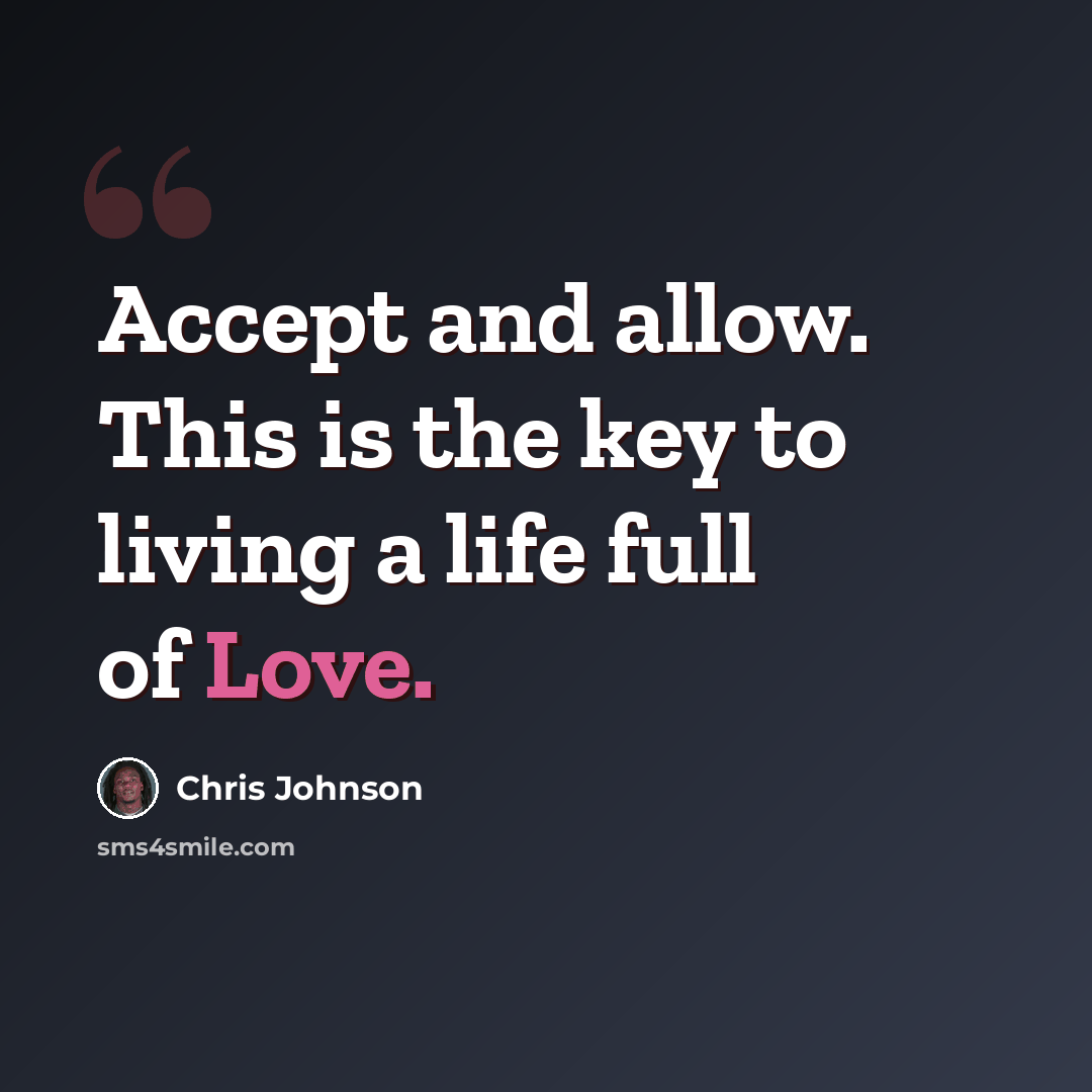 “Accept and allow. This is the key to living a life full of Love.” quote by Chris Johnson