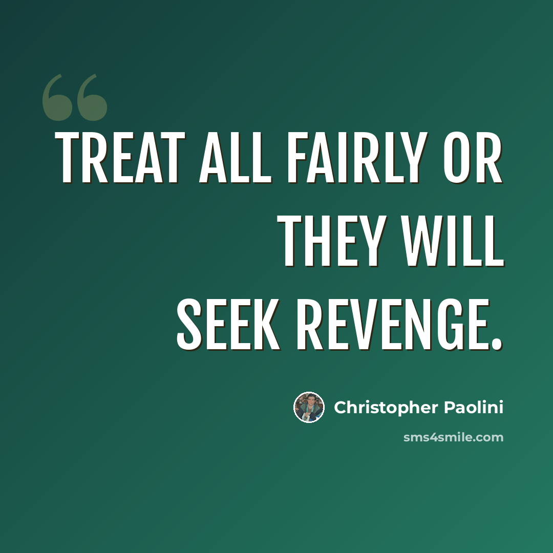 “Treat all fairly or they will seek revenge.” quote by Christopher Paolini
