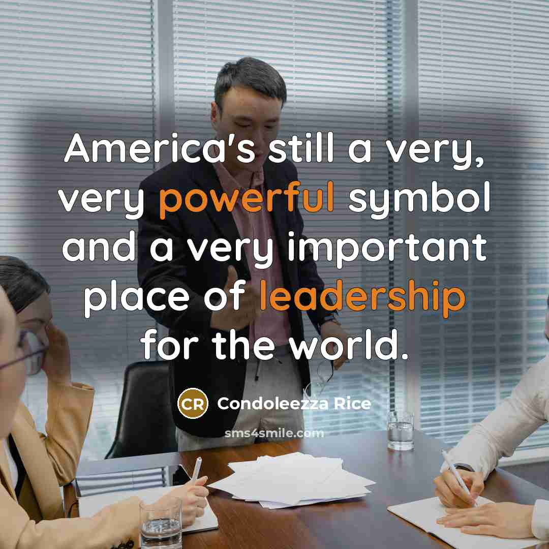 “America's still a very, very powerful symbol and a very important place of leadership for the world.” quote by Condoleezza Rice