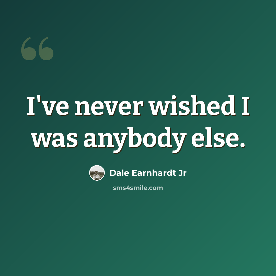 “I've never wished I was anybody else.” quote by Dale Earnhardt Jr