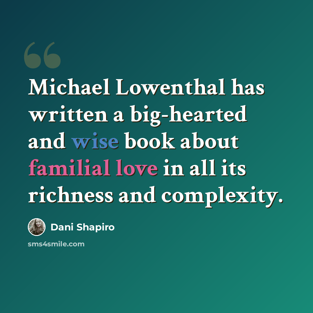 “Michael Lowenthal has written a big-hearted and wise book about familial love in all its richness and complexity.” quote by Dani Shapiro