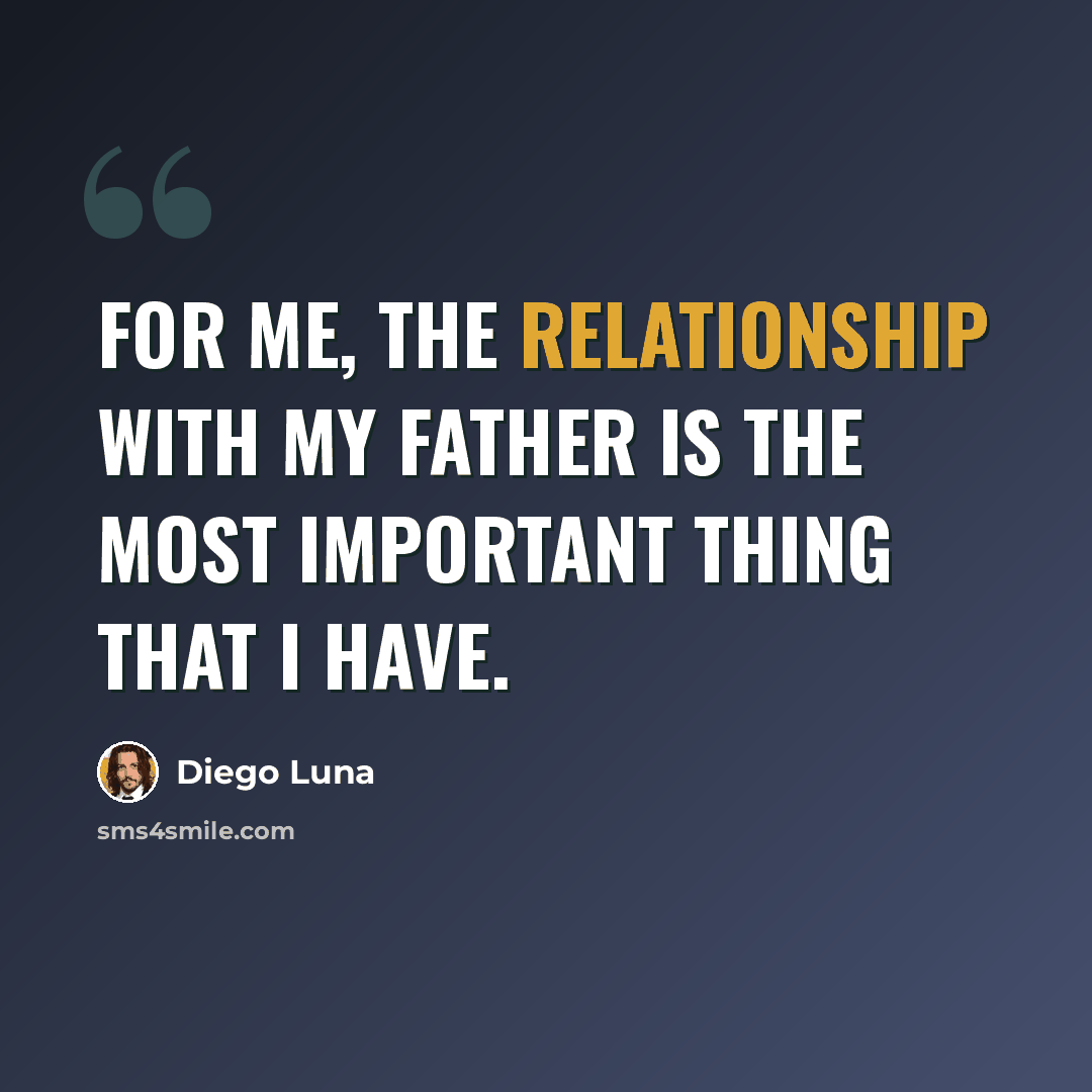 “For me, the relationship with my father is the most important thing that I have.” quote by Diego Luna