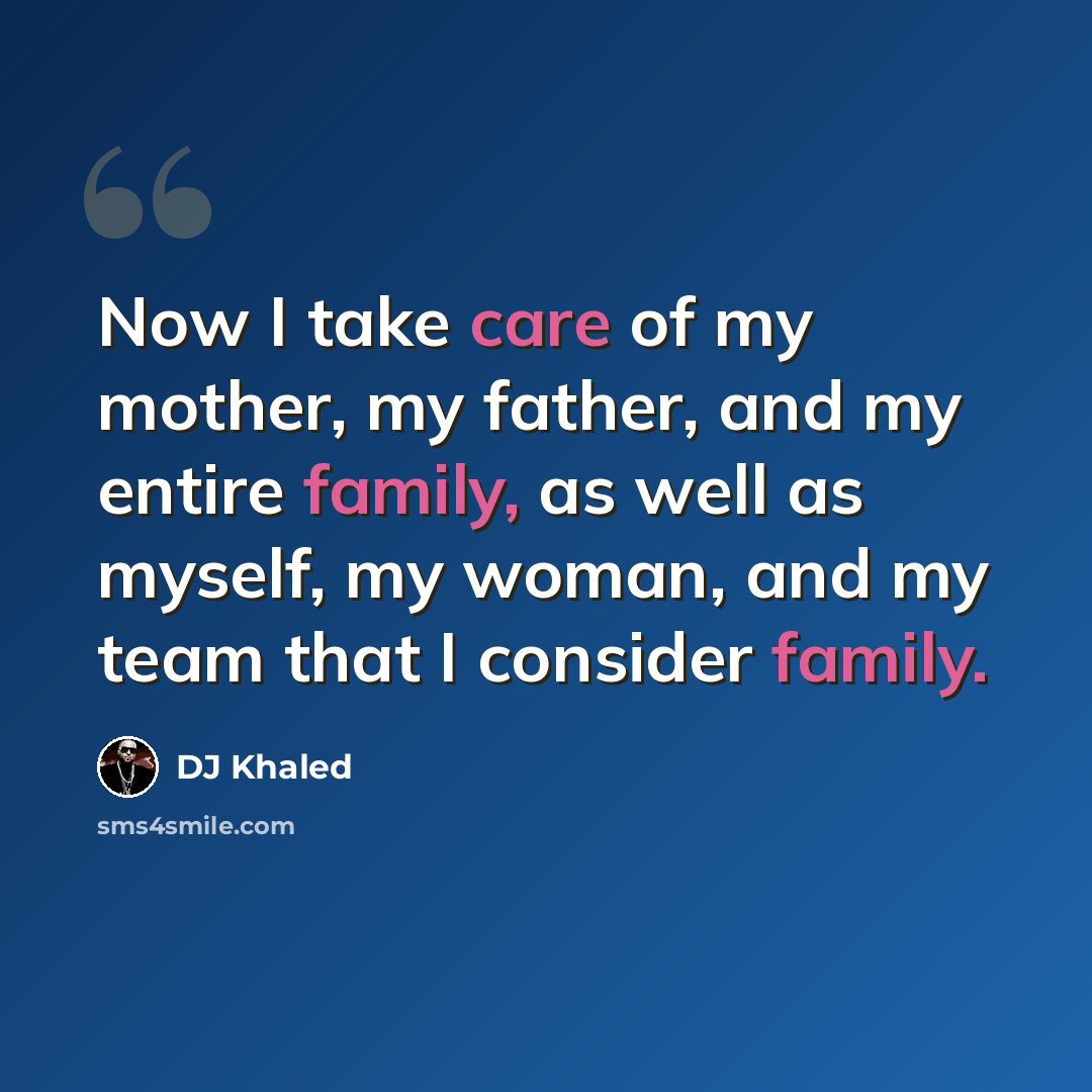 “Now I take care of my mother, my father, and my entire family, as well as myself, my woman, and my team that I consider family.” quote by DJ Khaled