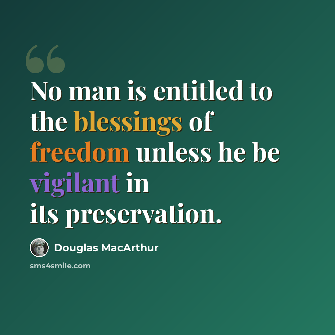 “No man is entitled to the blessings of freedom unless he be vigilant in its preservation.” quote by Douglas MacArthur