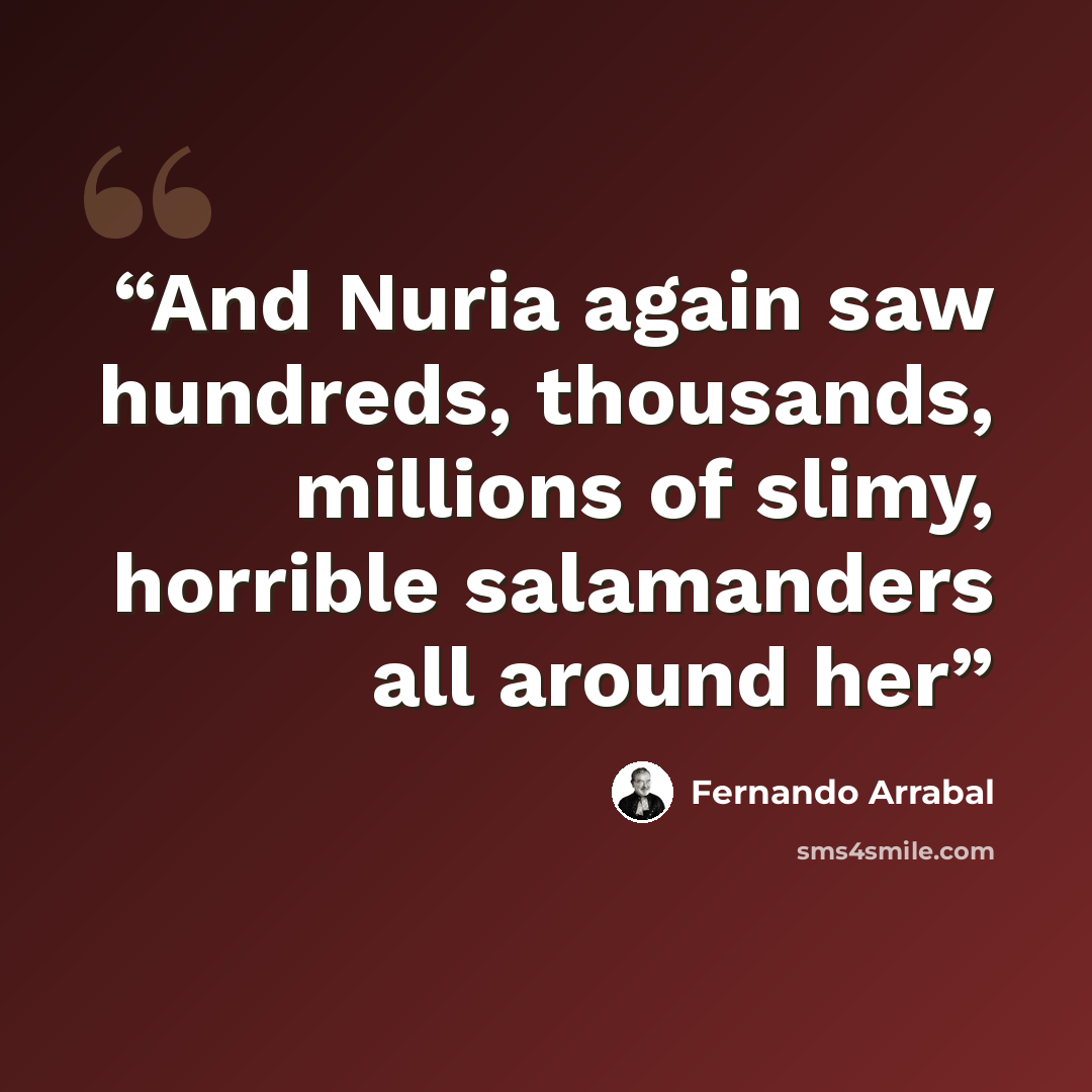 “And Nuria again saw hundreds, thousands, millions of slimy, horrible salamanders all around her” quote by Fernando Arrabal