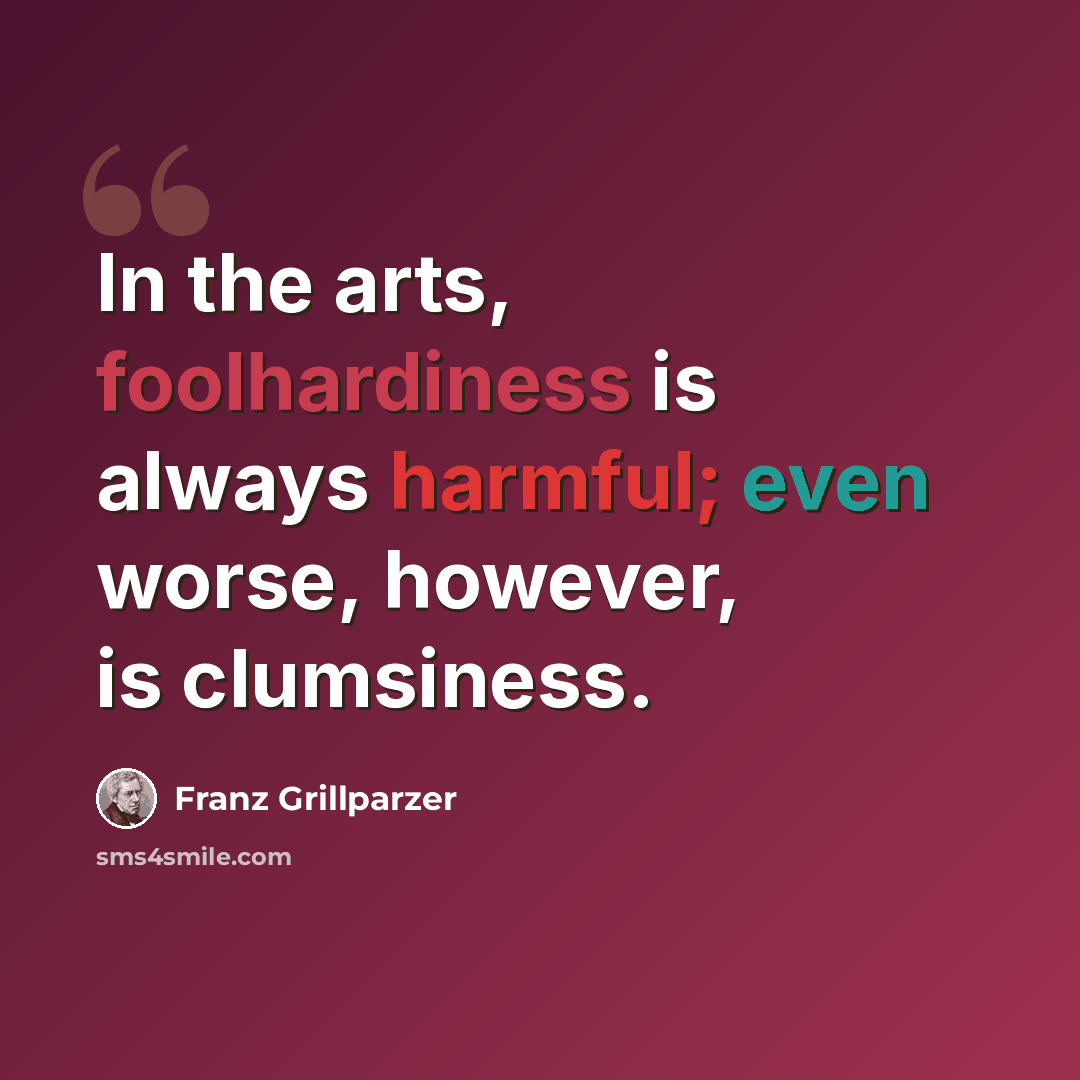 “In the arts, foolhardiness is always harmful; even worse, however, is clumsiness.” quote by Franz Grillparzer