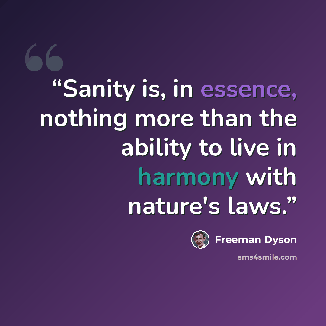 “Sanity is, in essence, nothing more than the ability to live in harmony with nature's laws.” quote by Freeman Dyson