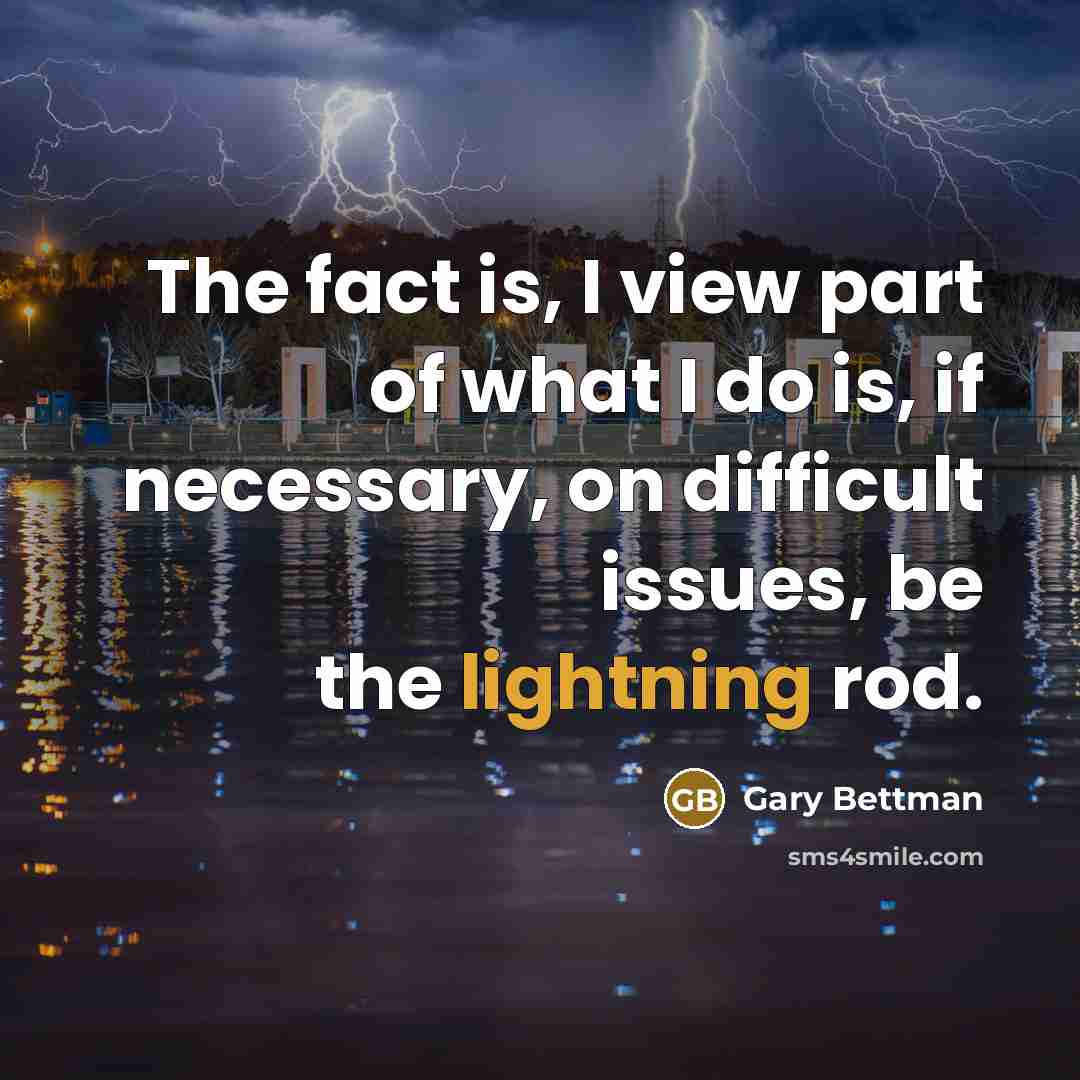 “The fact is, I view part of what I do is, if necessary, on difficult issues, be the lightning rod.” quote by Gary Bettman