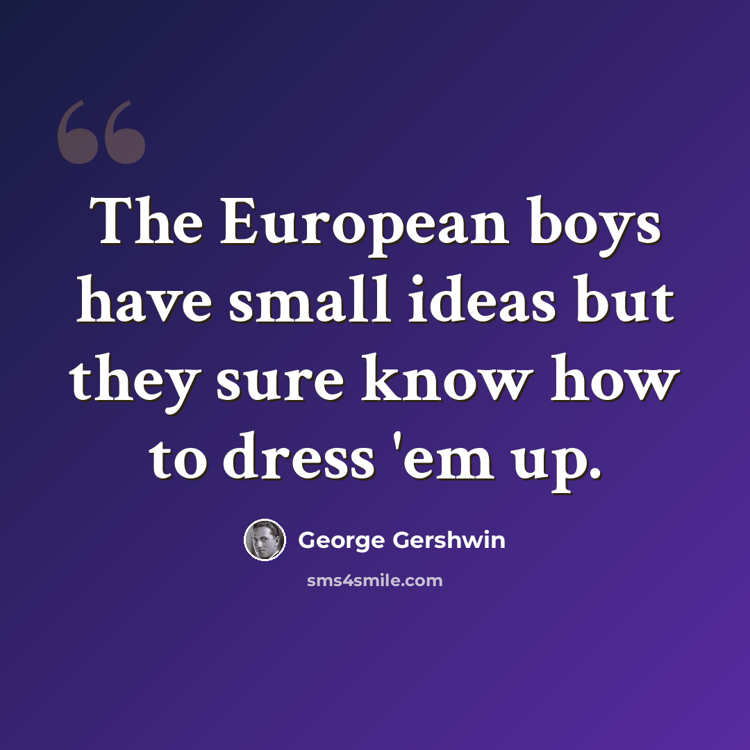“The European boys have small ideas but they sure know how to dress 'em up.” quote by George Gershwin