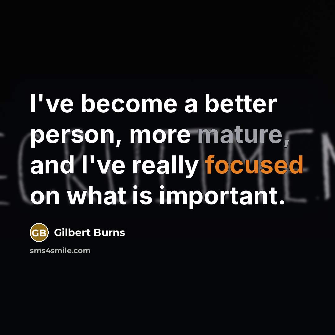 “I've become a better person, more mature, and I've really focused on what is important.” quote by Gilbert Burns