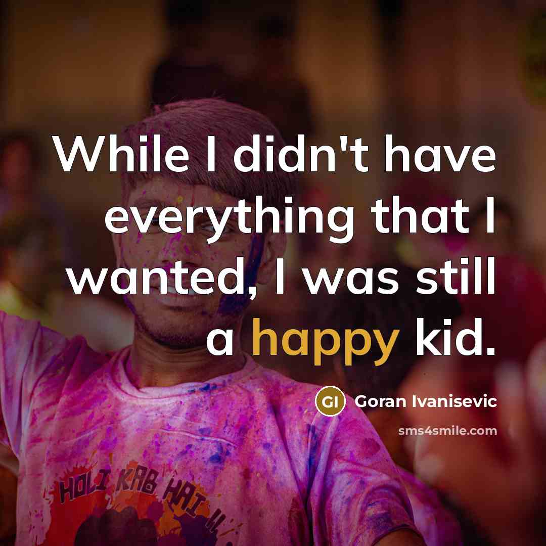 “While I didn't have everything that I wanted, I was still a happy kid.” quote by Goran Ivanisevic