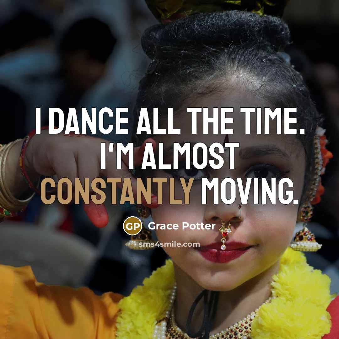 “I dance all the time. I'm almost constantly moving.” quote by Grace Potter