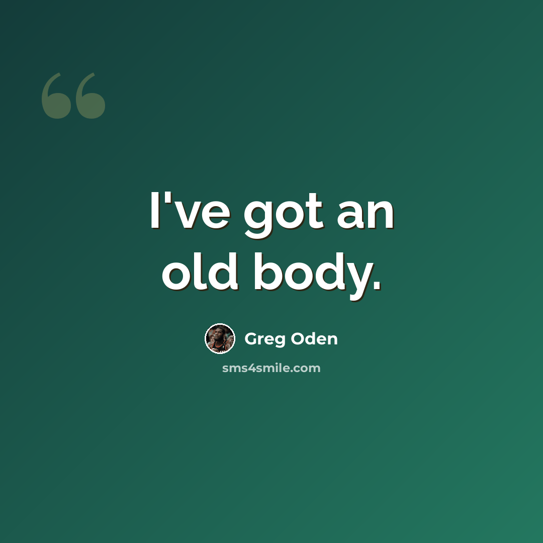 “I've got an old body.” quote by Greg Oden
