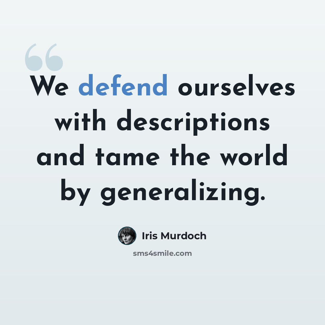“We defend ourselves with descriptions and tame the world by generalizing.” quote by Iris Murdoch