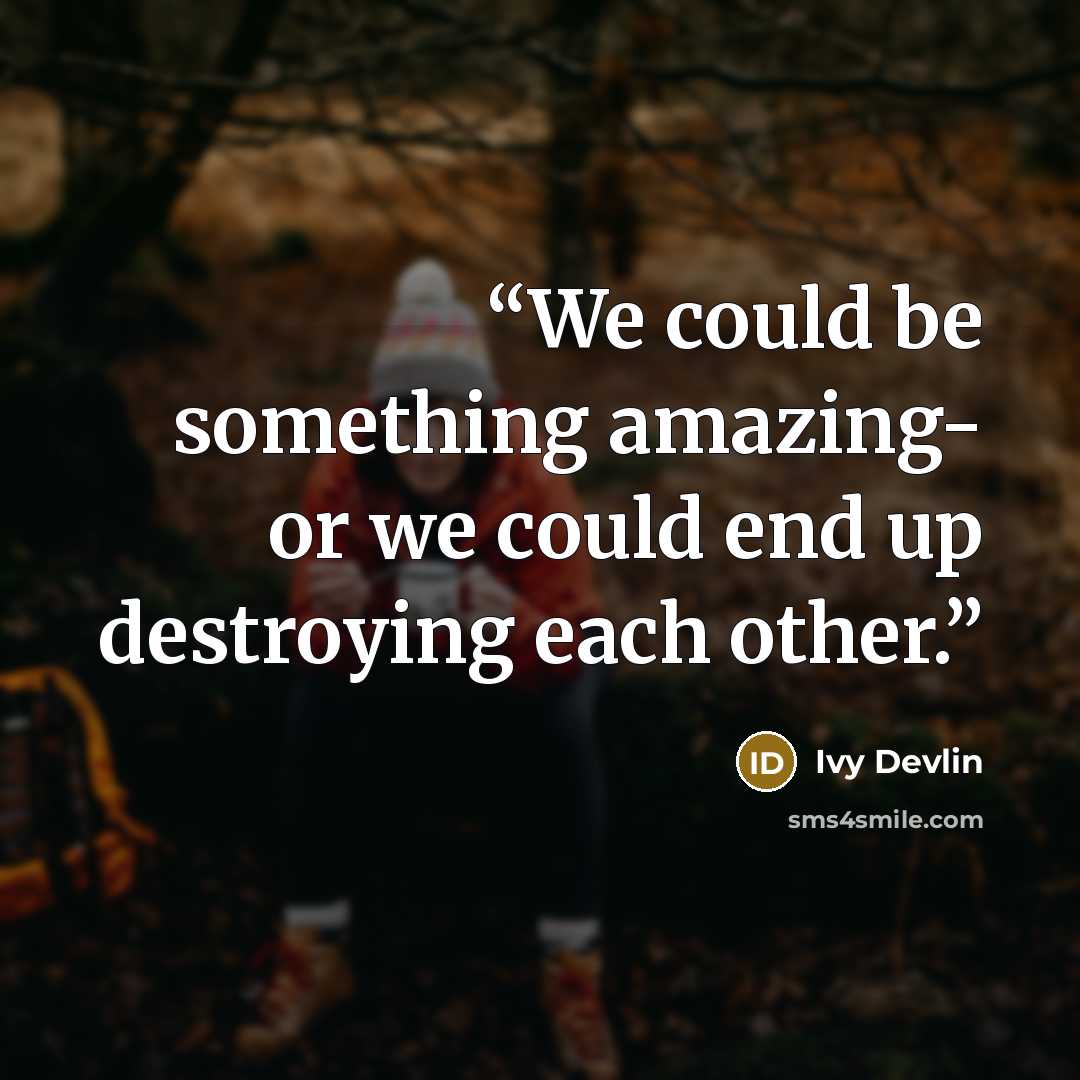 “We could be something amazing- or we could end up destroying each other.” quote by Ivy Devlin